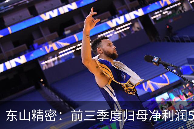 东山精密：前三季度归母净利润52.89亿元，同比增长332.34%