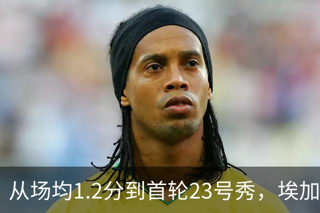 从场均1.2分到首轮23号秀，埃加福熬过了最难受的两年