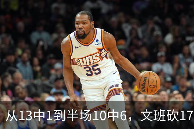 从13中1到半场10中6，文班砍17分7板2帽
