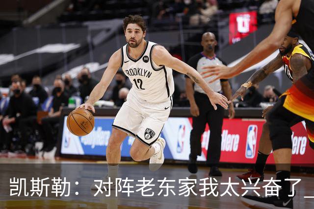 凯斯勒：对阵老东家我太兴奋了 反而有点上头&找不到比赛节奏