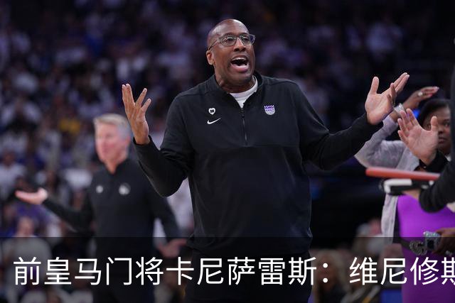 前皇马门将卡尼萨雷斯：维尼修斯和姆巴佩不能一起出场