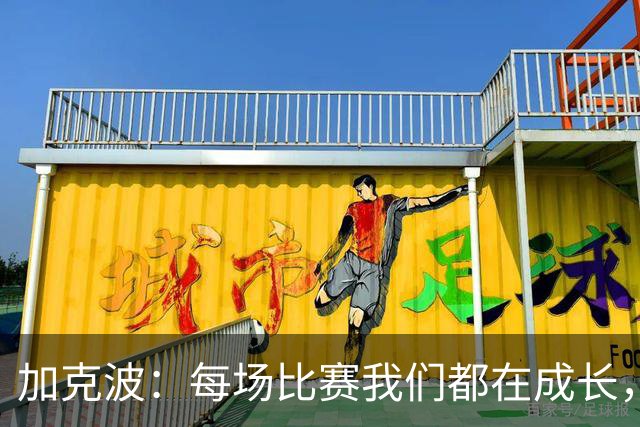 加克波：每场比赛我们都在成长，进球后教练也推动我们再进攻