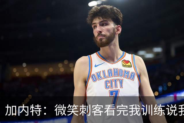 加内特：微笑刺客看完我训练说我能打NBA，我就不读大学了