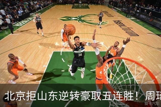 北京拒山东逆转豪取五连胜！周琦13+13隔扣三人 布朗桑普森皆22分
