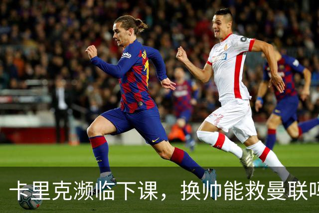 卡里克濒临下课，换帅能救曼联吗？