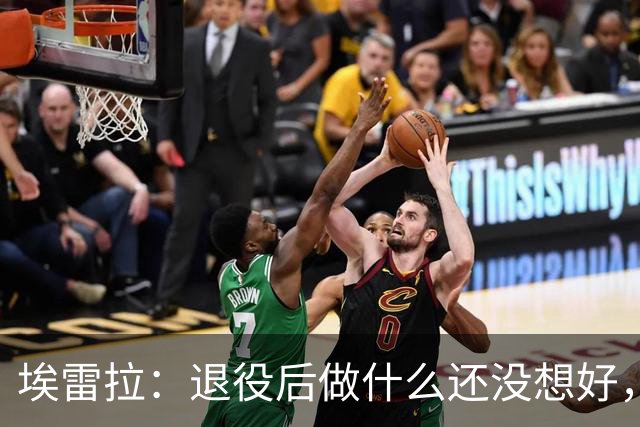 埃雷拉：退役后做什么还没想好，执教和媒体工作我都喜欢