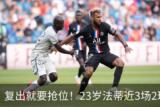复出就要抢位！23岁法蒂近3场2球，20岁队友本季已轰8球