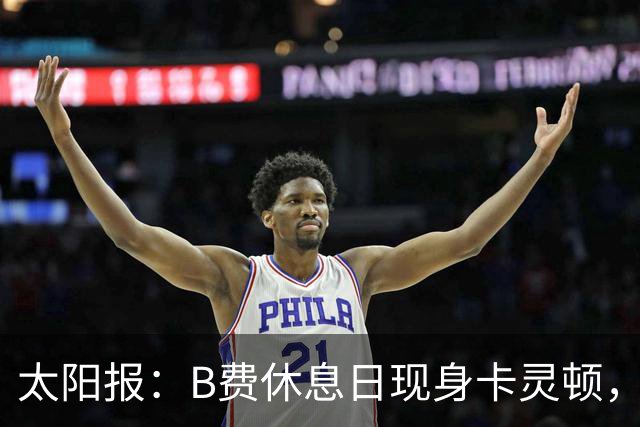 太阳报：B费休息日现身卡灵顿，大概只是恢复计划的一部分