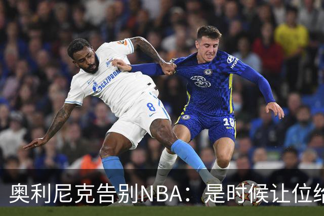 奥利尼克告别NBA：是时候让位给年轻一代了