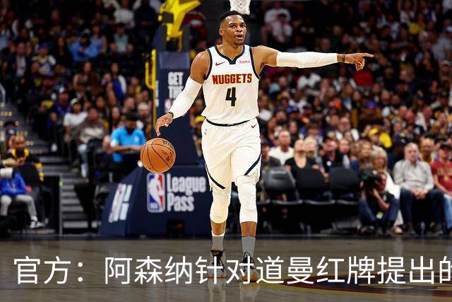 官方：阿森纳针对道曼红牌提出的上诉遭驳回，球员将停赛三场