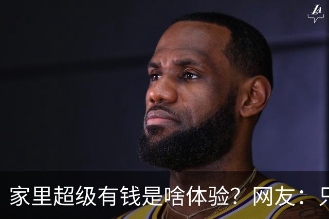 家里超级有钱是啥体验？网友：只幻想过，但从未没体验过
