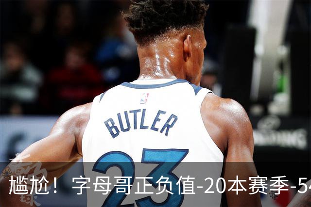 尴尬！字母哥正负值-20本赛季-54 他不在热火才有高潮