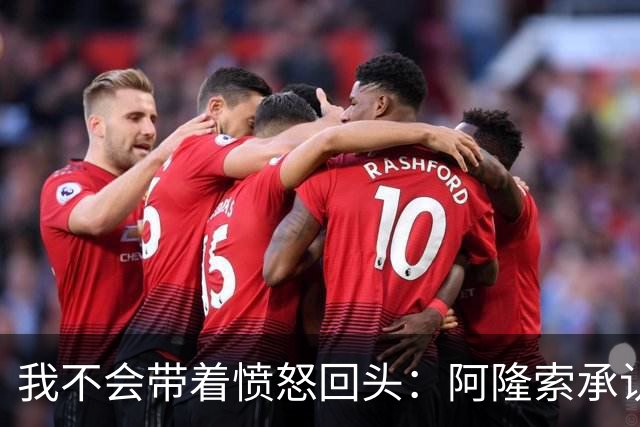 我不会带着愤怒回头：阿隆索承认执教皇家马德里时间太短