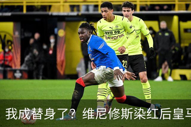 我成替身了？维尼修斯染红后皇马豪取5连胜 没有他真的很重要