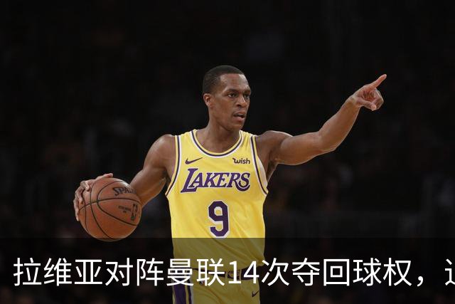 拉维亚对阵曼联14次夺回球权，追平本赛季英超单场纪录