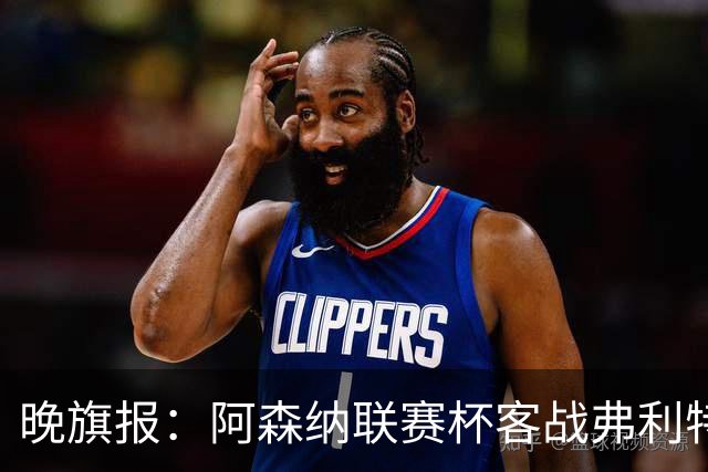 晚旗报：阿森纳联赛杯客战弗利特伍德将大轮换