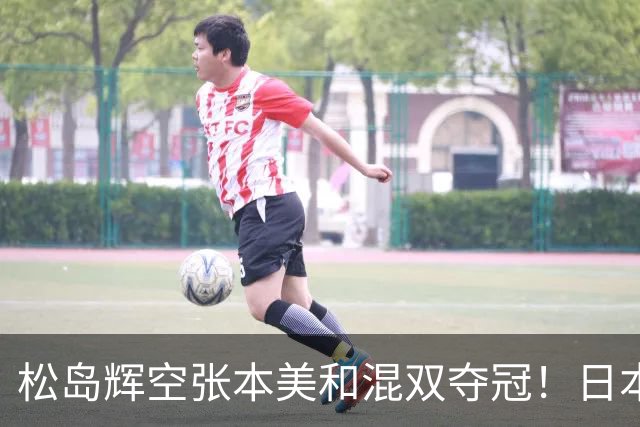 松岛辉空张本美和混双夺冠！日本华裔主教练中文爆粗回应：解说是XX