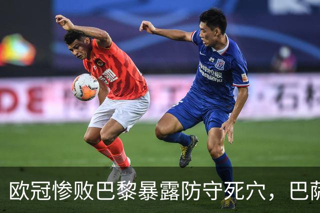 欧冠惨败巴黎暴露防守死穴，巴萨国家德比前夕拉响防线警报