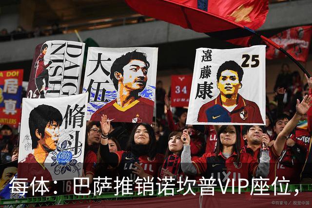 每体：巴萨推销诺坎普VIP座位，有望获8000万欧首付款+后续收入