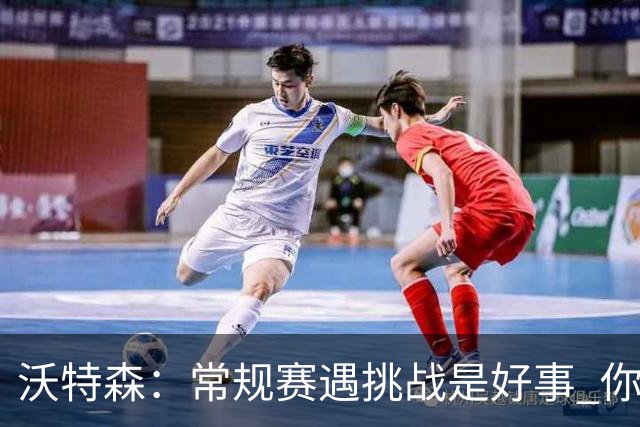 沃特森：常规赛遇挑战是好事 你肯定不想第一次逆境出现在季后赛