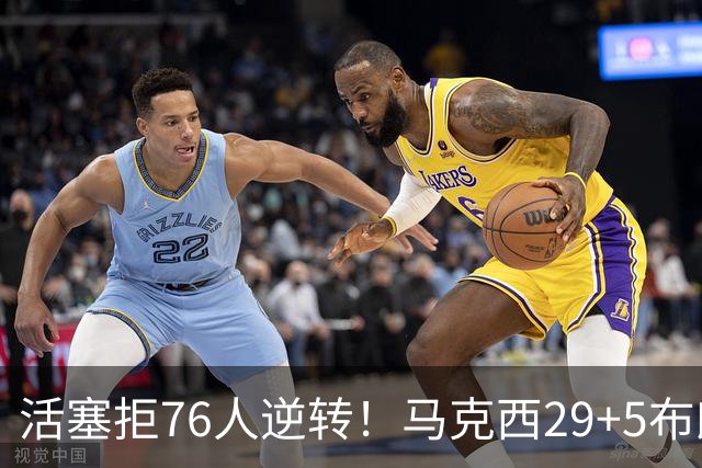 活塞拒76人逆转！马克西29+5布朗20中5，坎宁安26+8，老詹18+5难救主