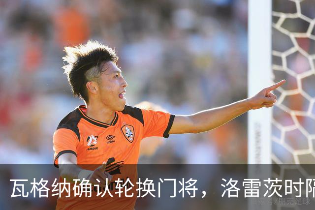 瓦格纳确认轮换门将，洛雷茨时隔80天首发迎战凯泽斯劳滕
