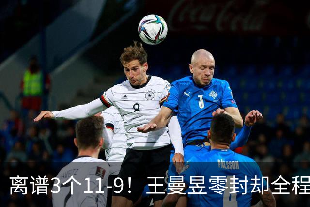 离谱3个11-9！王曼昱零封却全程惊险，两度落后极限翻盘