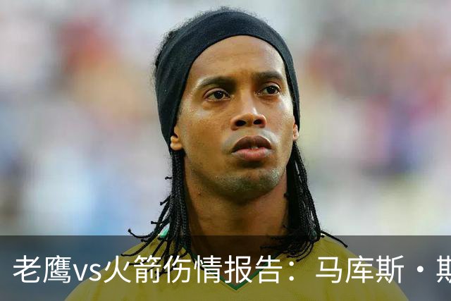 老鹰vs火箭伤情报告：马库斯·斯玛特能否出战复赛？