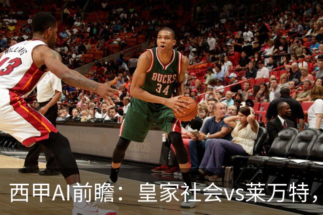 西甲AI前瞻：皇家社会vs莱万特，争夺欧冠资格的关键对决
