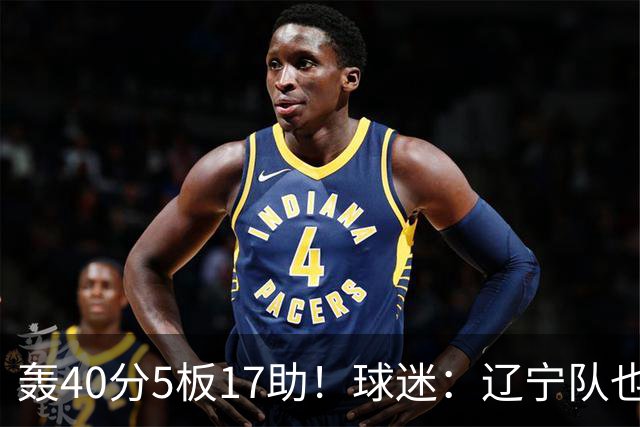轰40分5板17助！球迷：辽宁队也有CBA超级外援