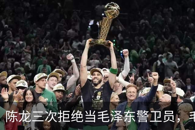 陈龙三次拒绝当毛泽东警卫员，毛泽东则说：人家不愿意就算了吧