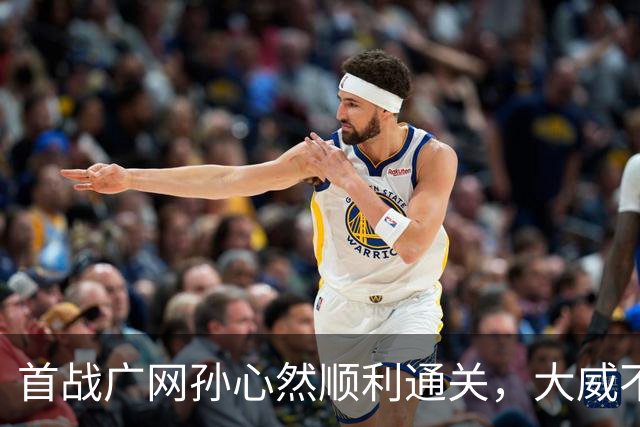 首战广网孙心然顺利通关，大威不敌18岁对手无缘单打次轮