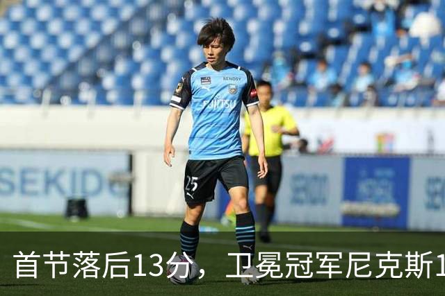 首节落后13分，卫冕冠军尼克斯111比97拿下赛季首胜