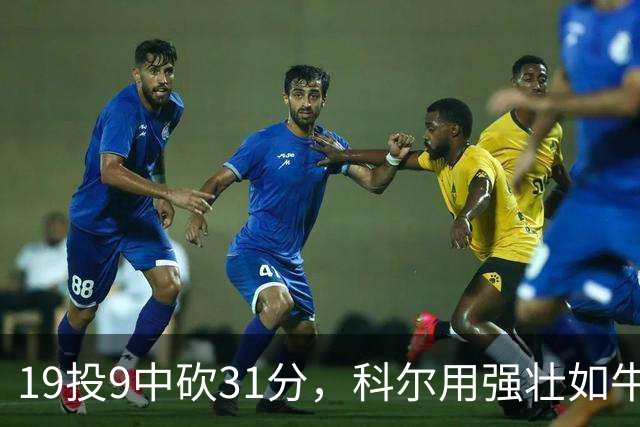 19投9中砍31分，科尔用"强壮如牛"形容这位11号秀