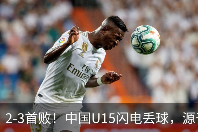 2-3首败！中国U15闪电丢球，源于“门将玩火”，靠点球扳回2球