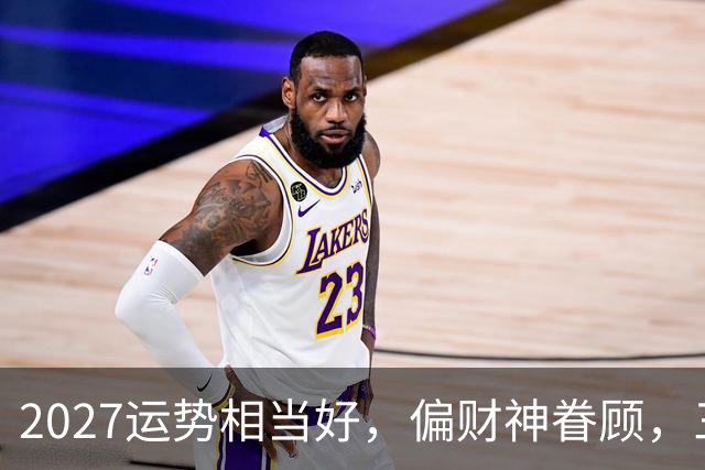 2027运势相当好，偏财神眷顾，三个生肖前程大好，一整年都不穷