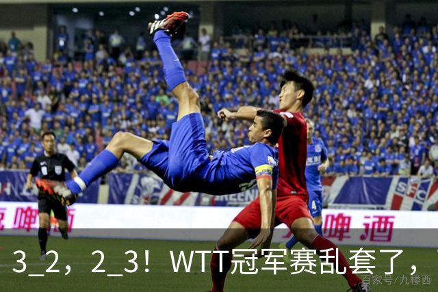 3 2，2 3！WTT冠军赛乱套了，两将大逆转，松岛辉空险些翻车，国乒连胜