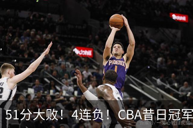 51分大败！4连负！CBA昔日冠军连连失利，全队仅1人得分上双