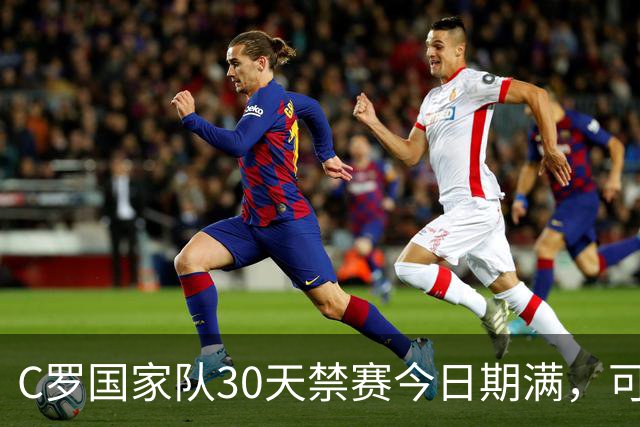 C罗国家队30天禁赛今日期满，可在11月正常接受葡萄牙征召