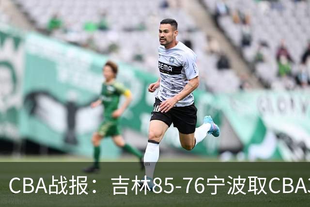 CBA战报：吉林85-76宁波取CBA3连胜，弗兰科-米勒21分