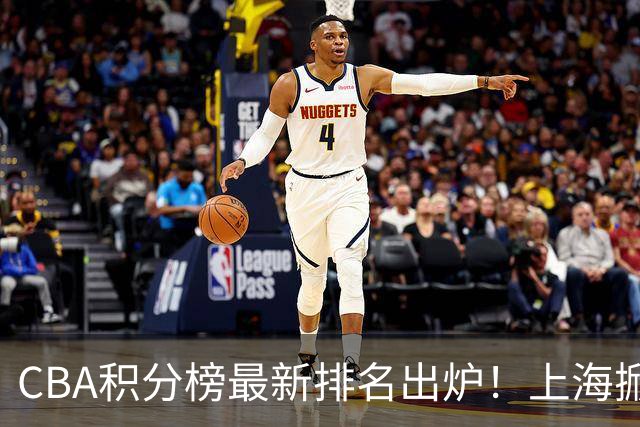 CBA积分榜最新排名出炉！上海掀翻广东杀回第1：辽篮第3山西第7
