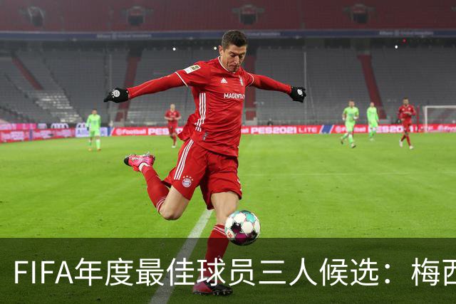 FIFA年度最佳球员三人候选：梅西本泽马姆巴佩