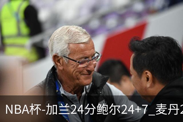 NBA杯-加兰24分鲍尔24+7 麦丹23+6+7森林狼大胜快船