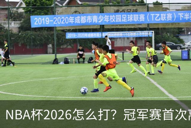 NBA杯2026怎么打？冠军赛首次离开拉斯维加斯