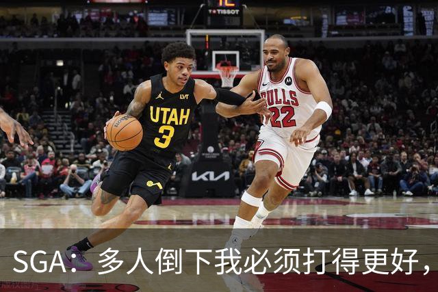 SGA：多人倒下我必须打得更好，密集赛程就是NBA的一部分